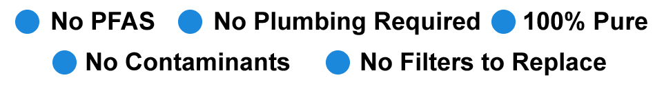 no-pfas-no-filters No Plumbing required no PFAS no filters to replace